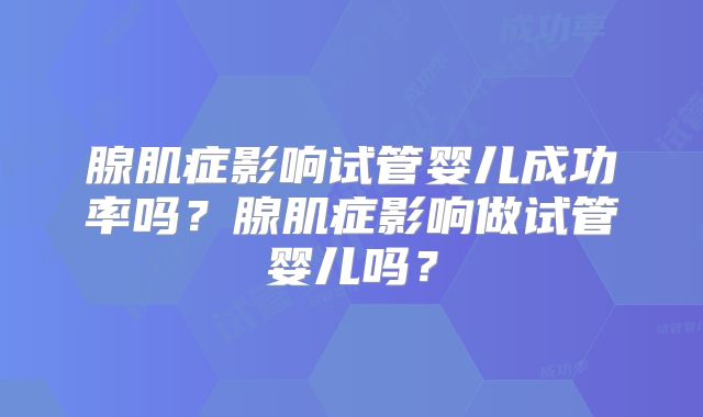 腺肌症影响试管婴儿成功率吗？腺肌症影响做试管婴儿吗？