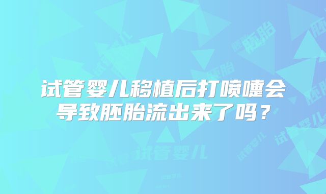 试管婴儿移植后打喷嚏会导致胚胎流出来了吗？