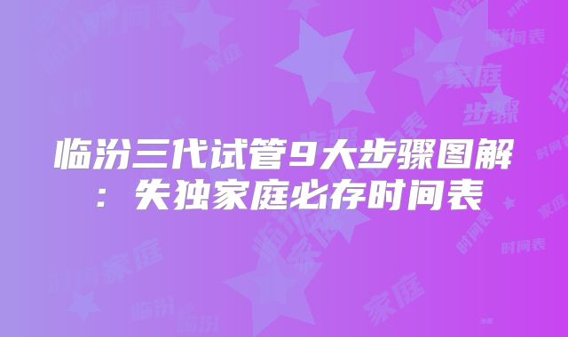 临汾三代试管9大步骤图解：失独家庭必存时间表
