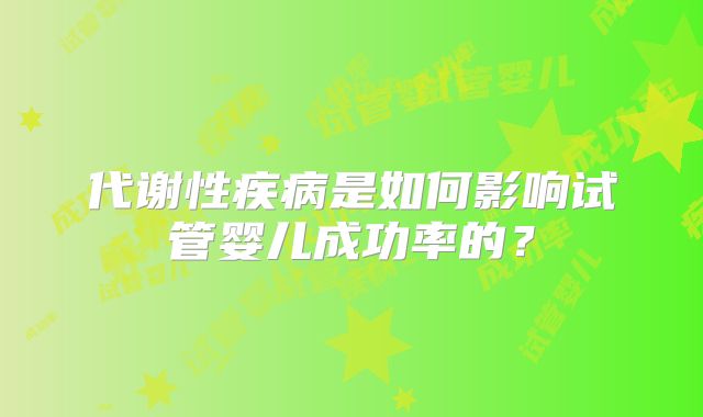 代谢性疾病是如何影响试管婴儿成功率的？