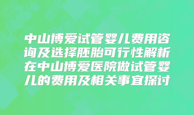 中山博爱试管婴儿费用咨询及选择胚胎可行性解析在中山博爱医院做试管婴儿的费用及相关事宜探讨