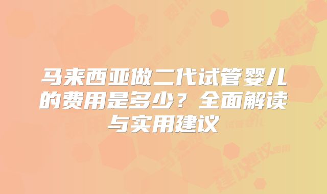 马来西亚做二代试管婴儿的费用是多少?全面解读与实用建议