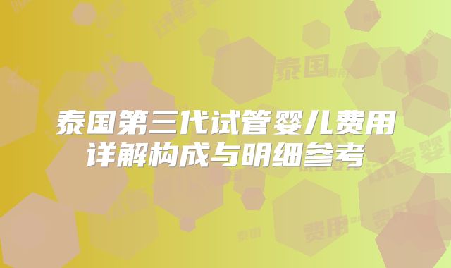 泰国第三代试管婴儿费用详解构成与明细参考
