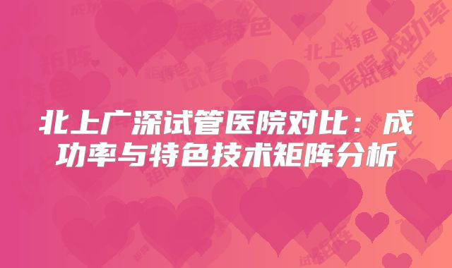 北上广深试管医院对比：成功率与特色技术矩阵分析