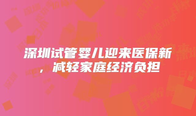 深圳试管婴儿迎来医保新，减轻家庭经济负担