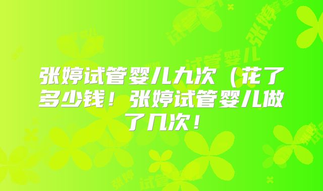 张婷试管婴儿九次（花了多少钱！张婷试管婴儿做了几次！
