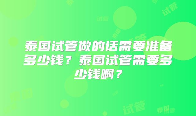 泰国试管做的话需要准备多少钱?泰国试管需要多少钱啊?