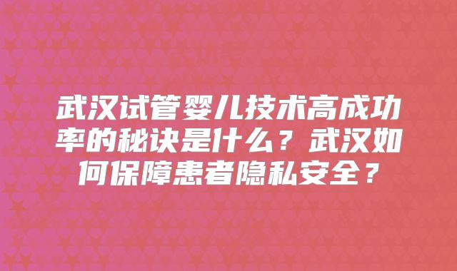 武汉试管婴儿技术高成功率的秘诀是什么？武汉如何保障患者隐私安全？