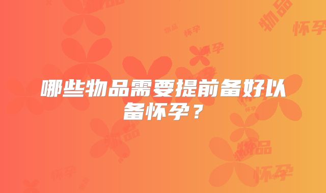 哪些物品需要提前备好以备怀孕？