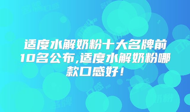 适度水解奶粉十大名牌前10名公布,适度水解奶粉哪款口感好！
