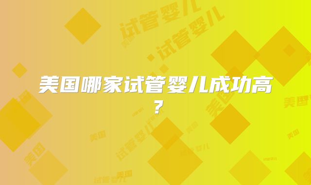 美国哪家试管婴儿成功高？