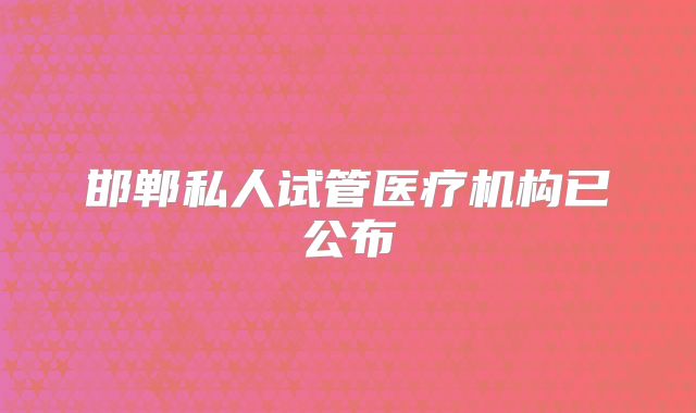 邯郸私人试管医疗机构已公布
