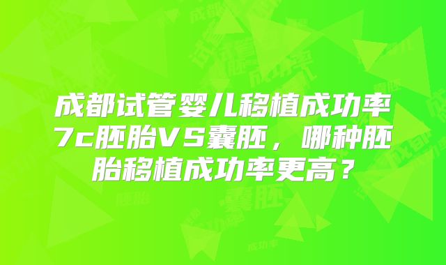 成都试管婴儿移植成功率7c胚胎VS囊胚，哪种胚胎移植成功率更高？