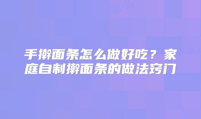 手擀面条怎么做好吃？家庭自制擀面条的做法窍门