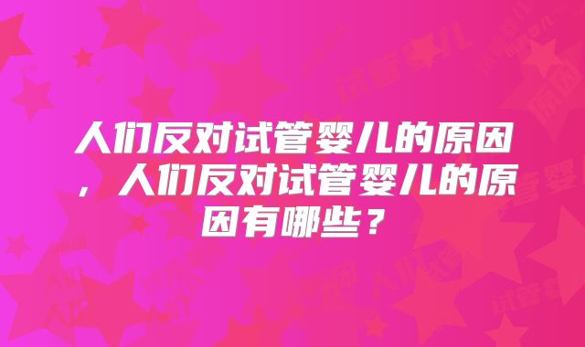 人们反对试管婴儿的原因,人们反对试管婴儿的原因有哪些?