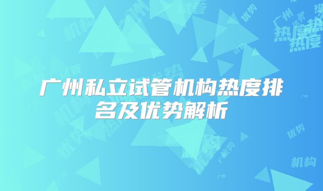 广州私立试管机构热度排名及优势解析