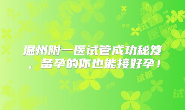 温州附一医试管成功秘笈，备孕的你也能接好孕！