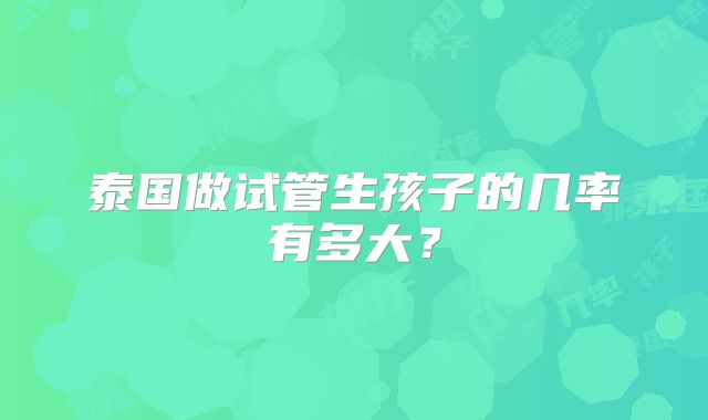 泰国做试管生孩子的几率有多大？