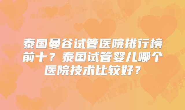 泰国曼谷试管医院排行榜前十?泰国试管婴儿哪个医院技术比较好?
