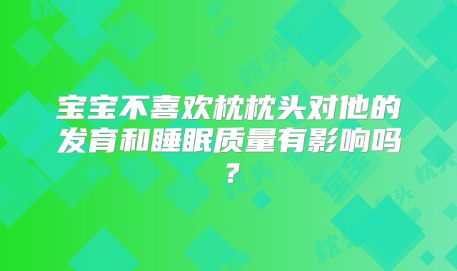宝宝不喜欢枕枕头对他的发育和睡眠质量有影响吗？