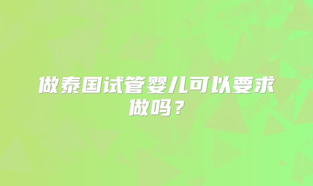 做泰国试管婴儿可以要求做吗？