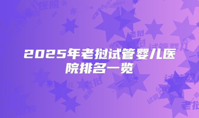 2025年老挝试管婴儿医院排名一览