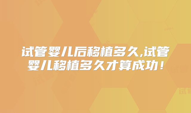 试管婴儿后移植多久,试管婴儿移植多久才算成功！