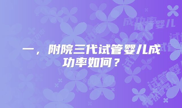一，附院三代试管婴儿成功率如何？