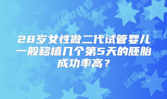 28岁女性做二代试管婴儿一般移植几个第5天的胚胎成功率高？