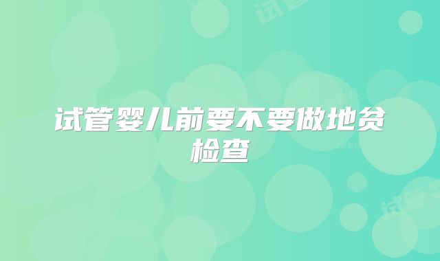 试管婴儿前要不要做地贫检查