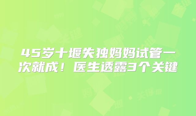 45岁十堰失独妈妈试管一次就成！医生透露3个关键