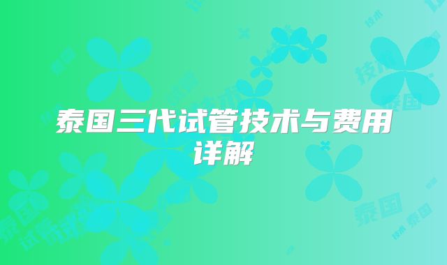 泰国三代试管技术与费用详解
