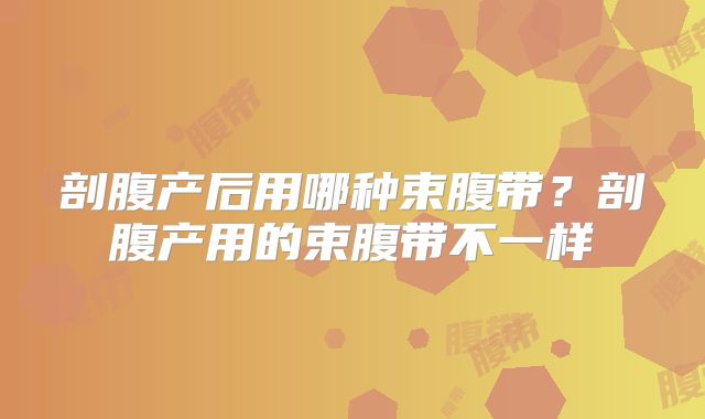 剖腹产后用哪种束腹带？剖腹产用的束腹带不一样