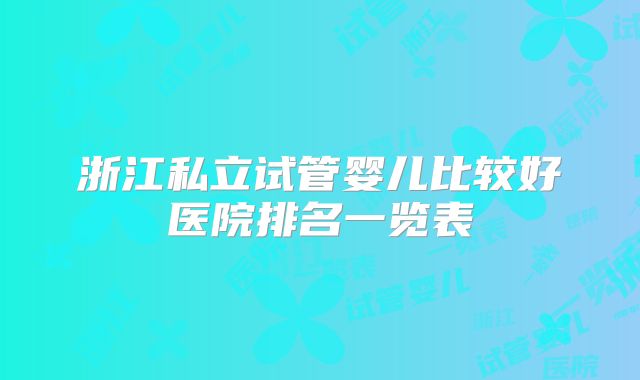 浙江私立试管婴儿比较好医院排名一览表