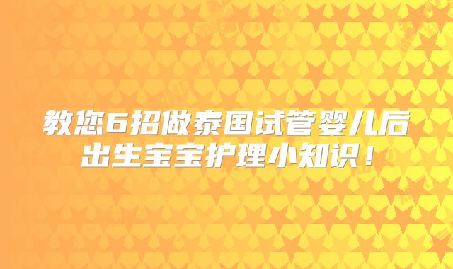 教您6招做泰国试管婴儿后出生宝宝护理小知识！