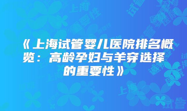《上海试管婴儿医院排名概览：高龄孕妇与羊穿选择的重要性》