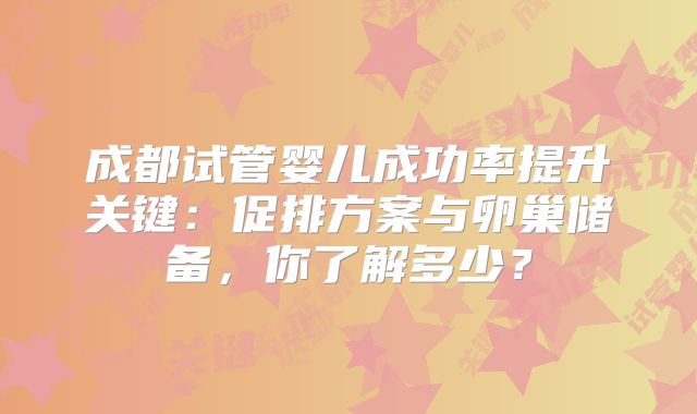成都试管婴儿成功率提升关键：促排方案与卵巢储备，你了解多少？