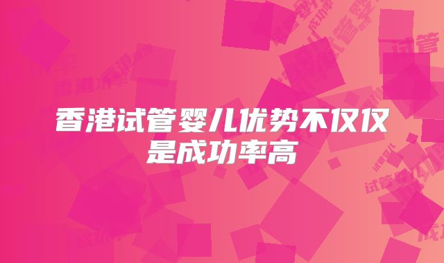 香港试管婴儿优势不仅仅是成功率高