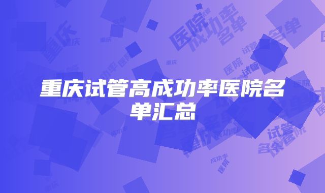 重庆试管高成功率医院名单汇总
