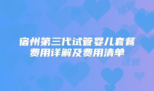 宿州第三代试管婴儿套餐费用详解及费用清单