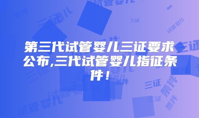 第三代试管婴儿三证要求公布,三代试管婴儿指征条件！