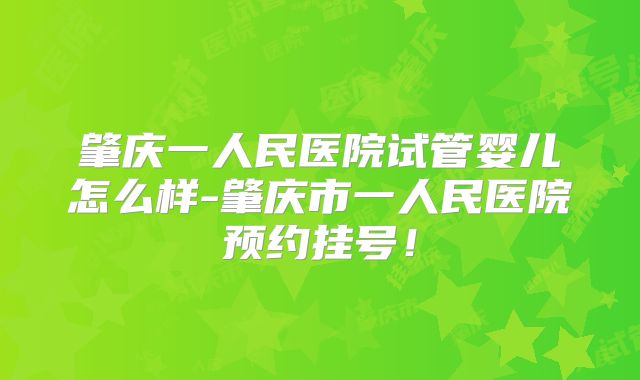 肇庆一人民医院试管婴儿怎么样-肇庆市一人民医院预约挂号！