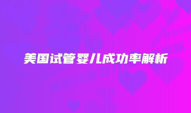 美国试管婴儿成功率解析
