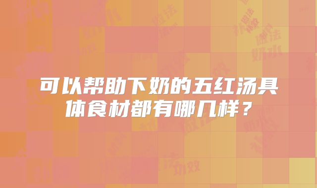 可以帮助下奶的五红汤具体食材都有哪几样？