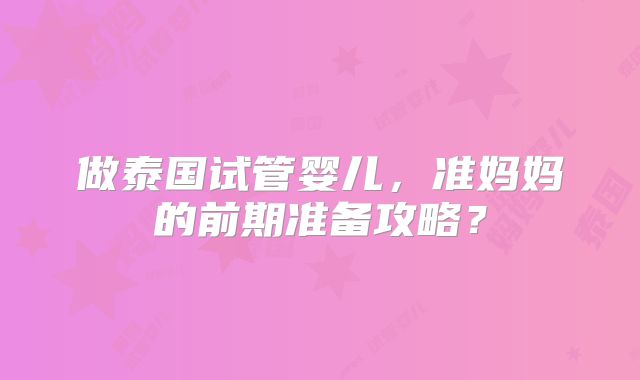 做泰国试管婴儿，准妈妈的前期准备攻略？