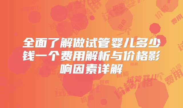 全面了解做试管婴儿多少钱一个费用解析与价格影响因素详解