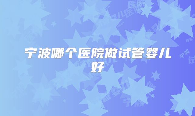 宁波哪个医院做试管婴儿好
