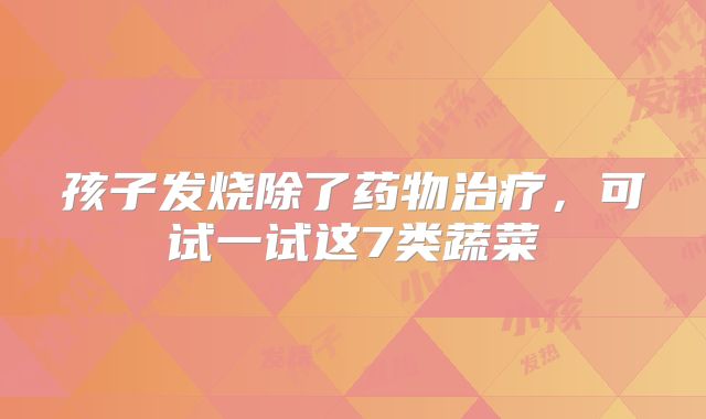 孩子发烧除了药物治疗，可试一试这7类蔬菜