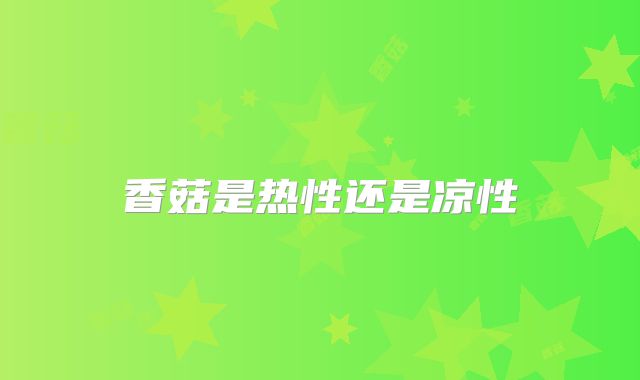 香菇是热性还是凉性