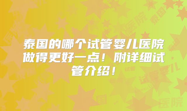 泰国的哪个试管婴儿医院做得更好一点！附详细试管介绍！